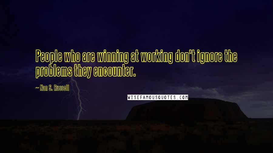 Nan S. Russell Quotes: People who are winning at working don't ignore the problems they encounter.