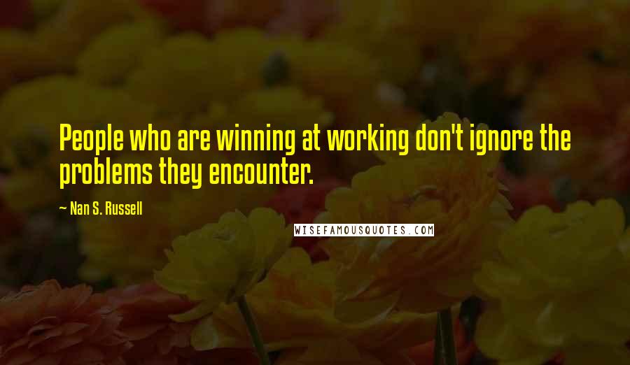 Nan S. Russell Quotes: People who are winning at working don't ignore the problems they encounter.