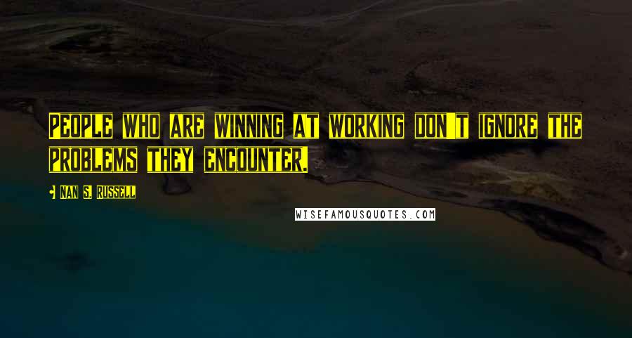 Nan S. Russell Quotes: People who are winning at working don't ignore the problems they encounter.