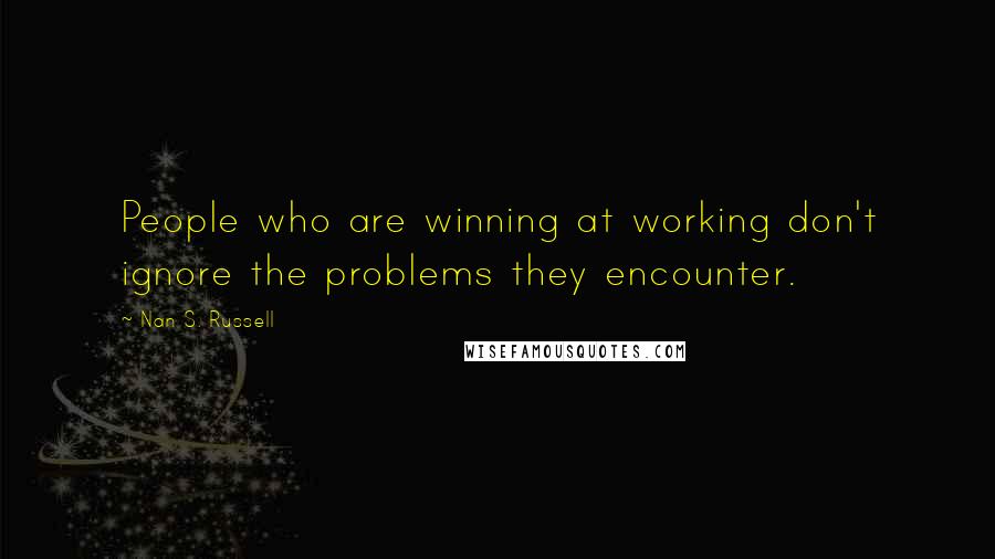 Nan S. Russell Quotes: People who are winning at working don't ignore the problems they encounter.