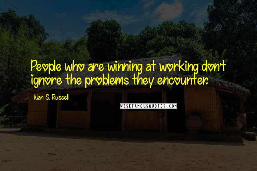 Nan S. Russell Quotes: People who are winning at working don't ignore the problems they encounter.