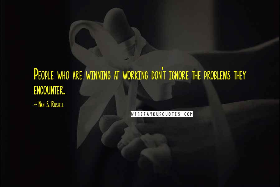 Nan S. Russell Quotes: People who are winning at working don't ignore the problems they encounter.