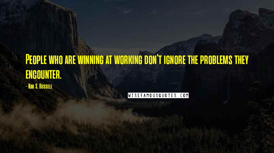 Nan S. Russell Quotes: People who are winning at working don't ignore the problems they encounter.