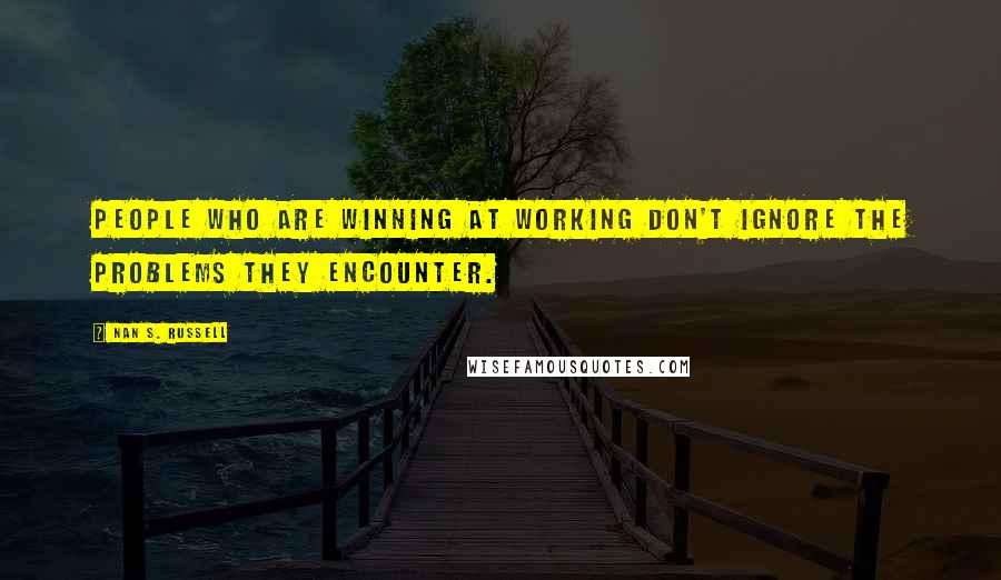 Nan S. Russell Quotes: People who are winning at working don't ignore the problems they encounter.