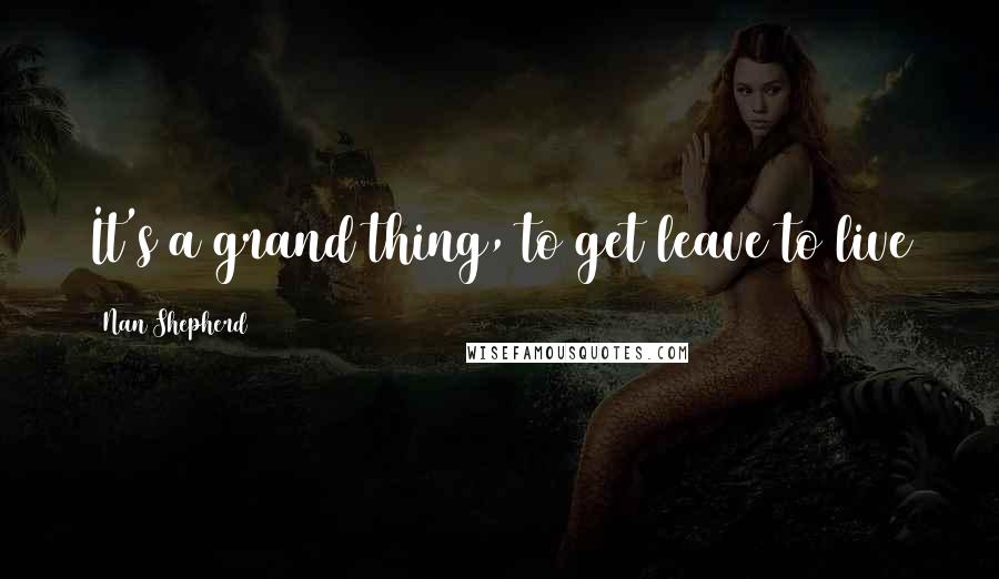 Nan Shepherd Quotes: It's a grand thing, to get leave to live
