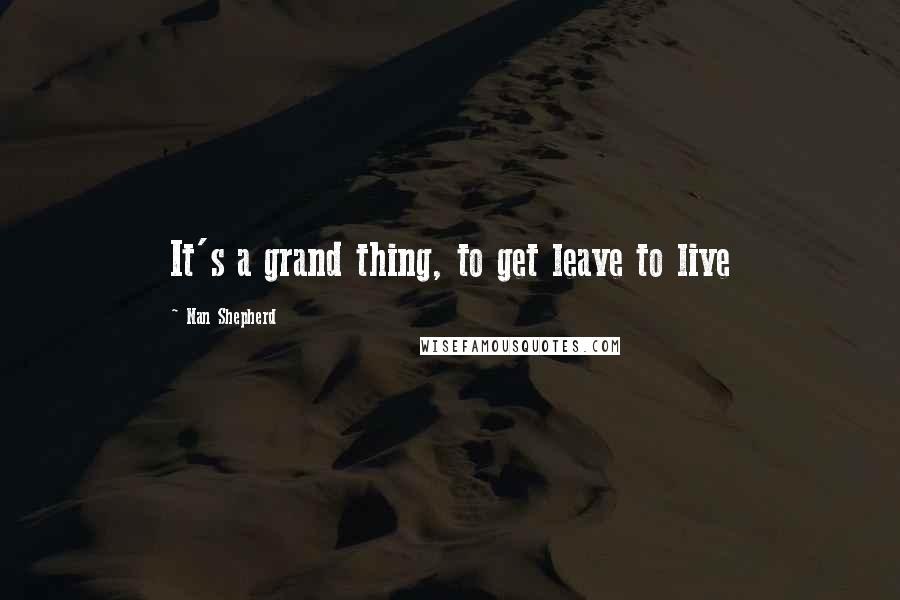 Nan Shepherd Quotes: It's a grand thing, to get leave to live