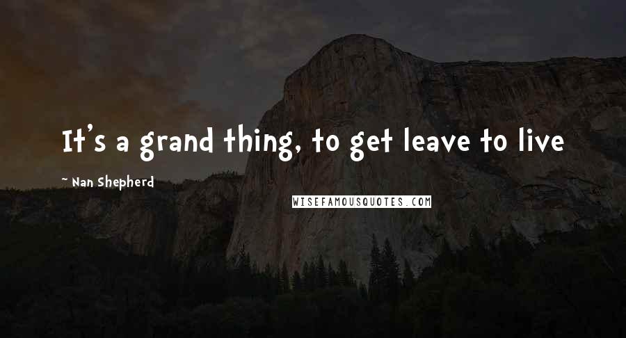 Nan Shepherd Quotes: It's a grand thing, to get leave to live