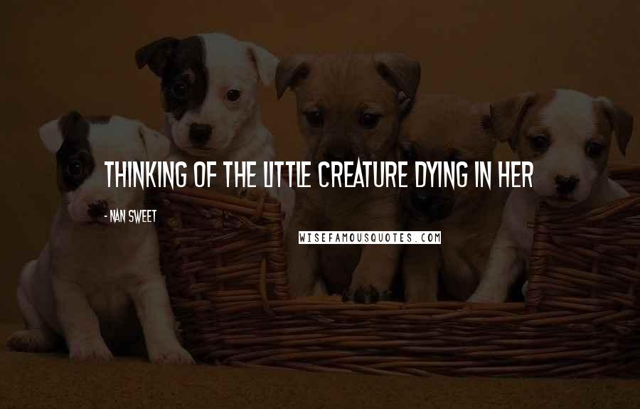 Nan Sweet Quotes: Thinking of the little creature dying in her