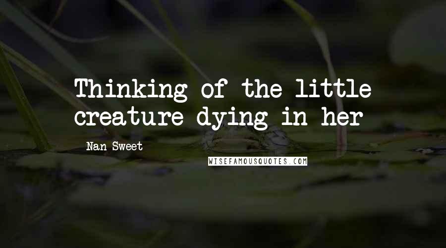 Nan Sweet Quotes: Thinking of the little creature dying in her
