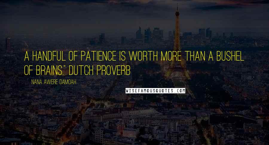 Nana Awere Damoah Quotes: A handful of patience is worth more than a bushel of brains." Dutch proverb