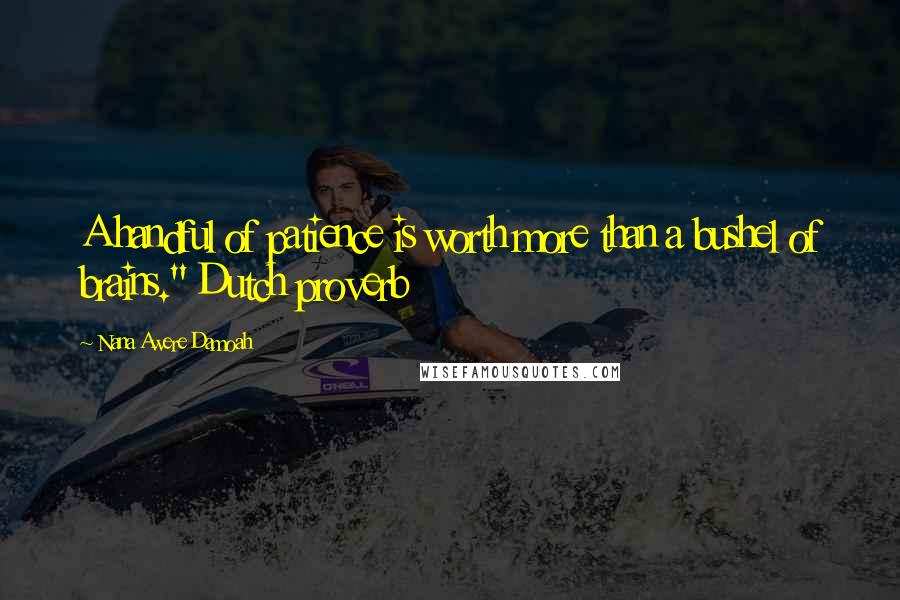 Nana Awere Damoah Quotes: A handful of patience is worth more than a bushel of brains." Dutch proverb