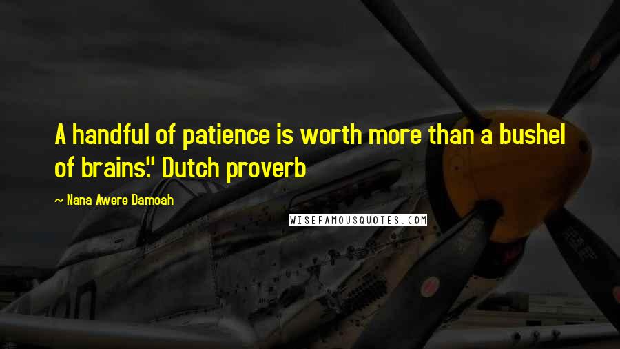 Nana Awere Damoah Quotes: A handful of patience is worth more than a bushel of brains." Dutch proverb