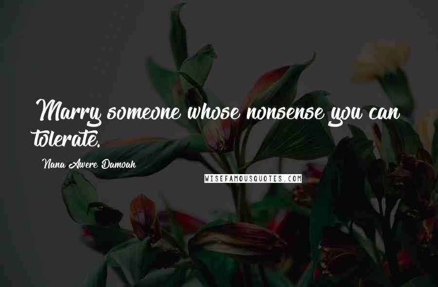 Nana Awere Damoah Quotes: Marry someone whose nonsense you can tolerate.