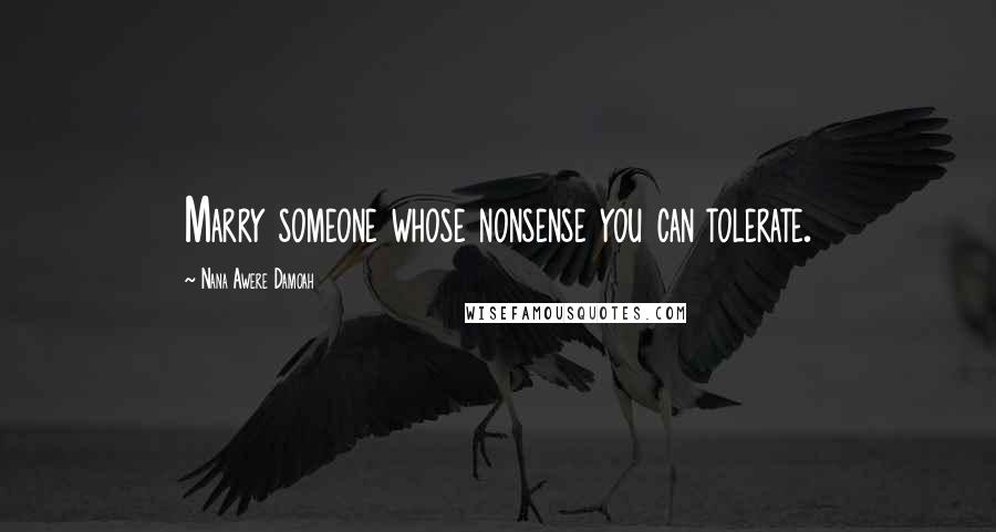Nana Awere Damoah Quotes: Marry someone whose nonsense you can tolerate.