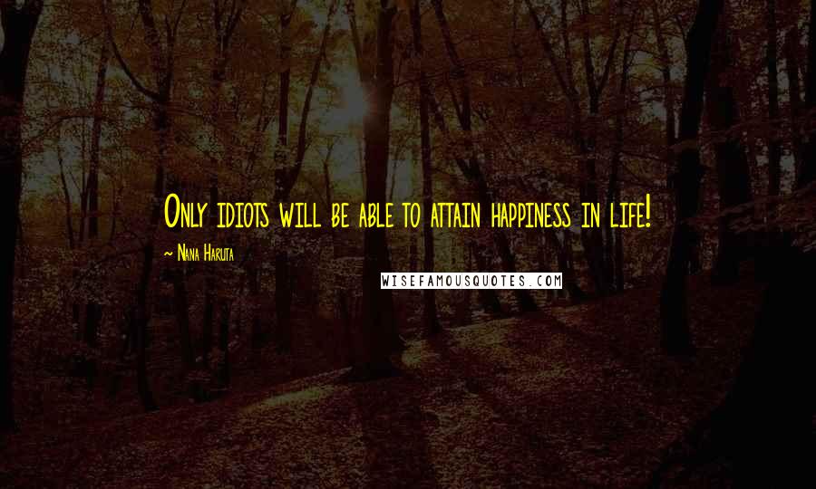 Nana Haruta Quotes: Only idiots will be able to attain happiness in life!