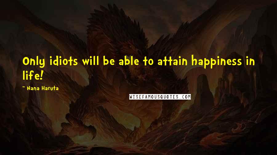 Nana Haruta Quotes: Only idiots will be able to attain happiness in life!