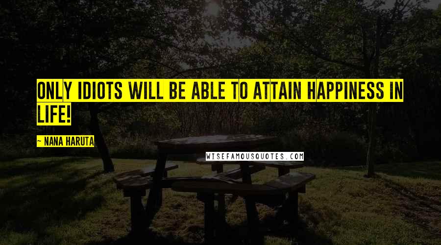 Nana Haruta Quotes: Only idiots will be able to attain happiness in life!