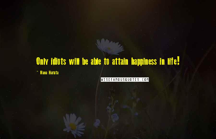 Nana Haruta Quotes: Only idiots will be able to attain happiness in life!