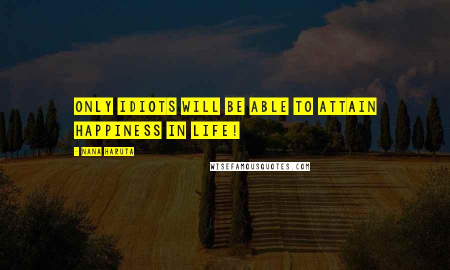 Nana Haruta Quotes: Only idiots will be able to attain happiness in life!