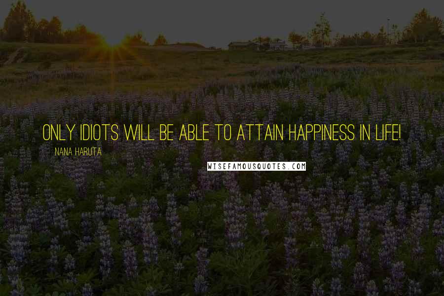 Nana Haruta Quotes: Only idiots will be able to attain happiness in life!