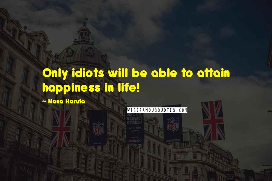 Nana Haruta Quotes: Only idiots will be able to attain happiness in life!