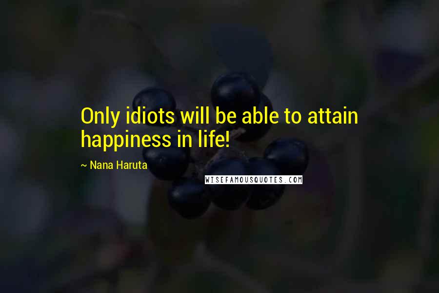 Nana Haruta Quotes: Only idiots will be able to attain happiness in life!