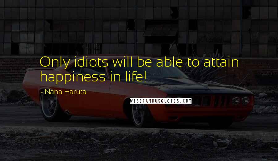 Nana Haruta Quotes: Only idiots will be able to attain happiness in life!