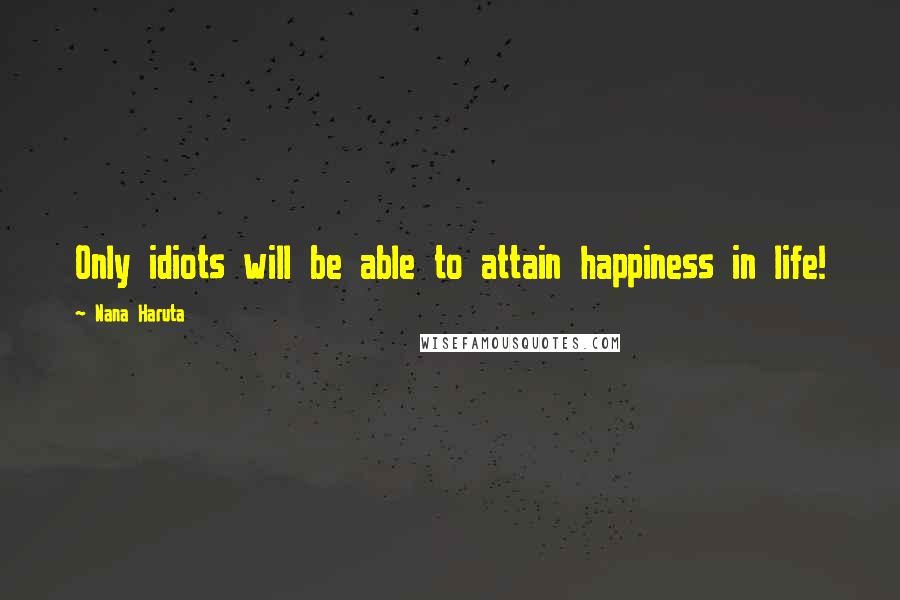 Nana Haruta Quotes: Only idiots will be able to attain happiness in life!