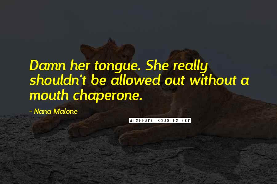 Nana Malone Quotes: Damn her tongue. She really shouldn't be allowed out without a mouth chaperone.