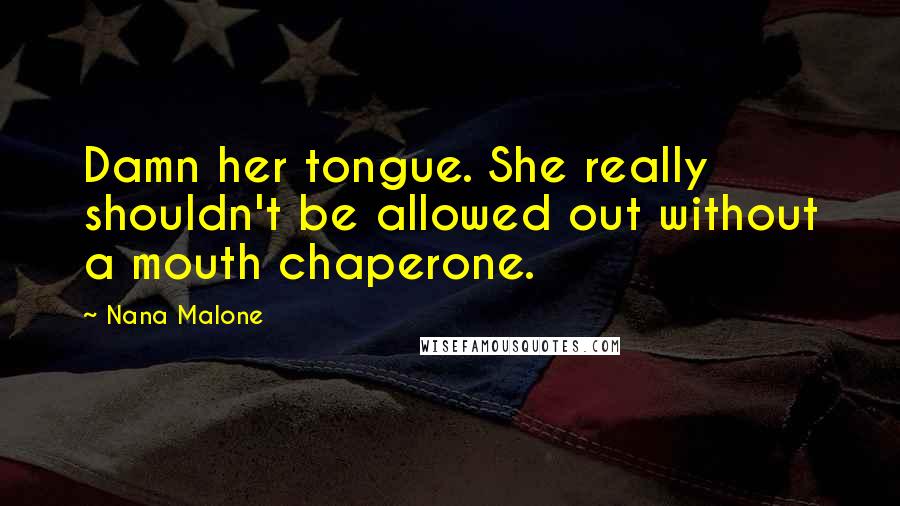 Nana Malone Quotes: Damn her tongue. She really shouldn't be allowed out without a mouth chaperone.