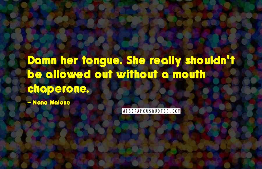 Nana Malone Quotes: Damn her tongue. She really shouldn't be allowed out without a mouth chaperone.