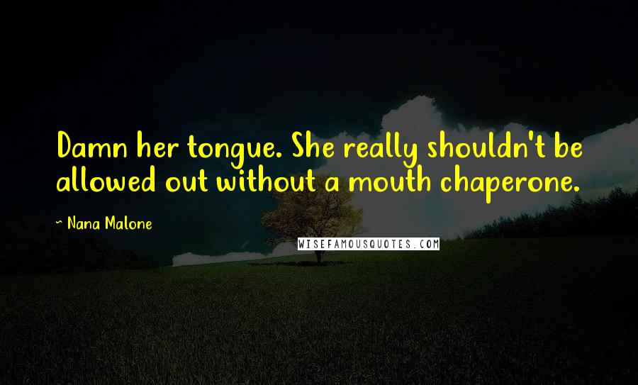 Nana Malone Quotes: Damn her tongue. She really shouldn't be allowed out without a mouth chaperone.