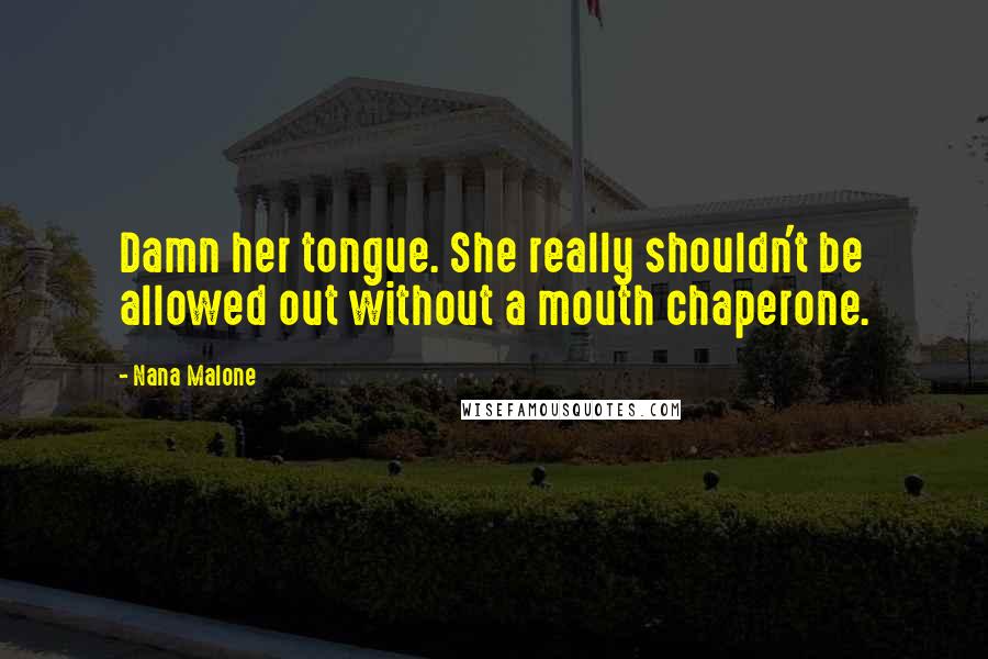 Nana Malone Quotes: Damn her tongue. She really shouldn't be allowed out without a mouth chaperone.