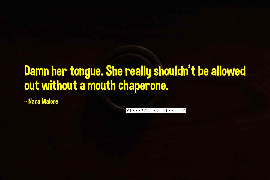 Nana Malone Quotes: Damn her tongue. She really shouldn't be allowed out without a mouth chaperone.