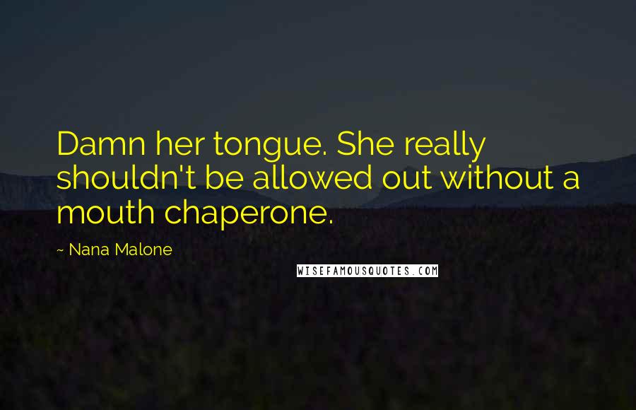 Nana Malone Quotes: Damn her tongue. She really shouldn't be allowed out without a mouth chaperone.