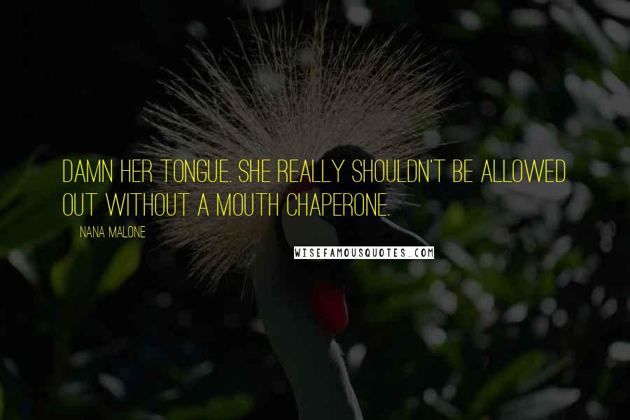 Nana Malone Quotes: Damn her tongue. She really shouldn't be allowed out without a mouth chaperone.