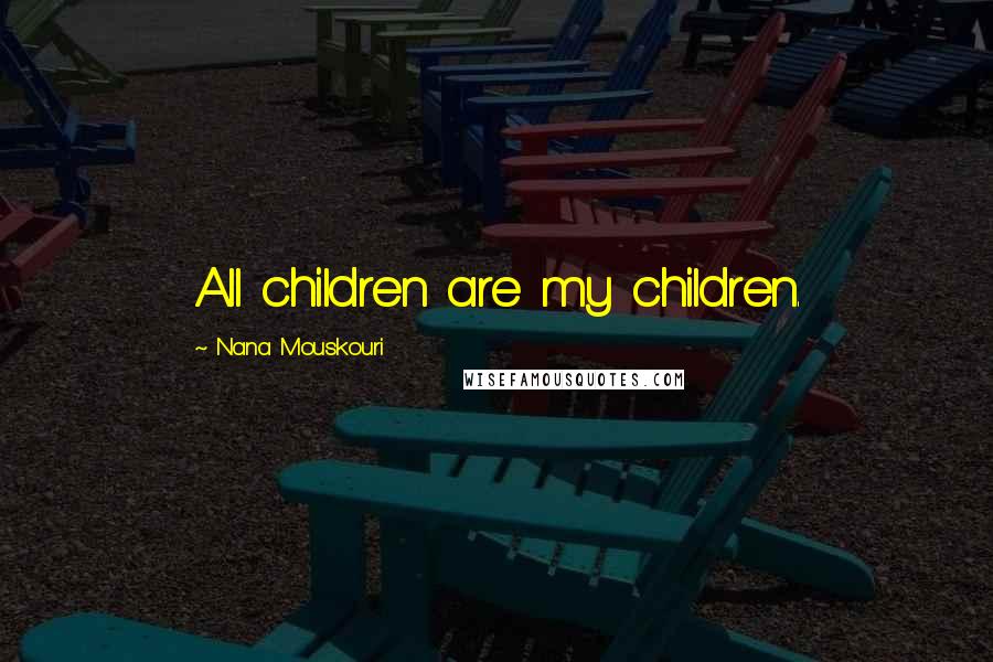 Nana Mouskouri Quotes: All children are my children.