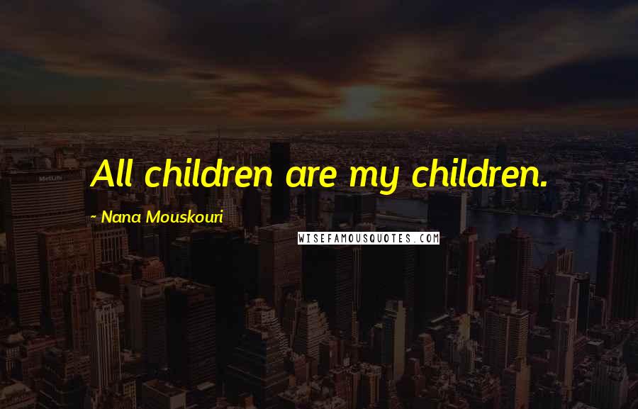 Nana Mouskouri Quotes: All children are my children.