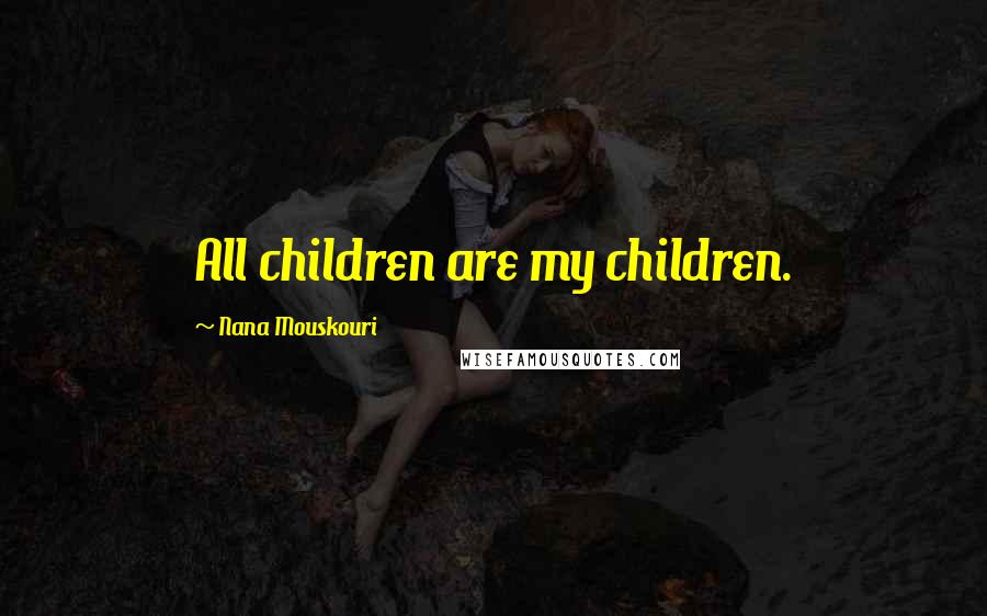 Nana Mouskouri Quotes: All children are my children.