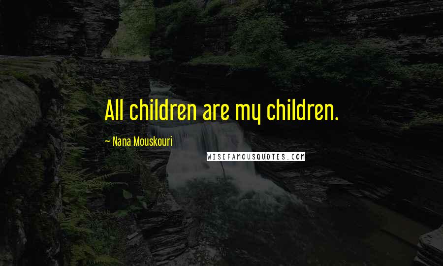 Nana Mouskouri Quotes: All children are my children.