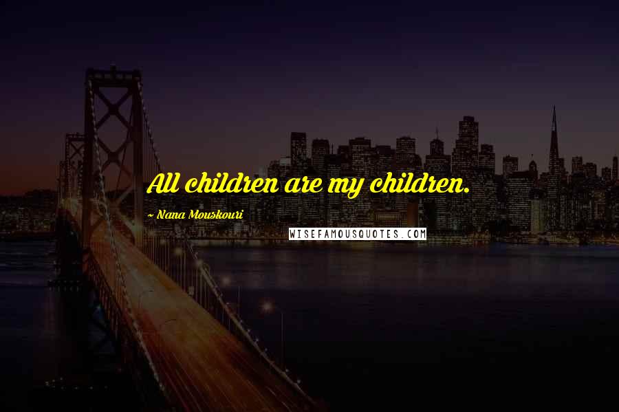 Nana Mouskouri Quotes: All children are my children.