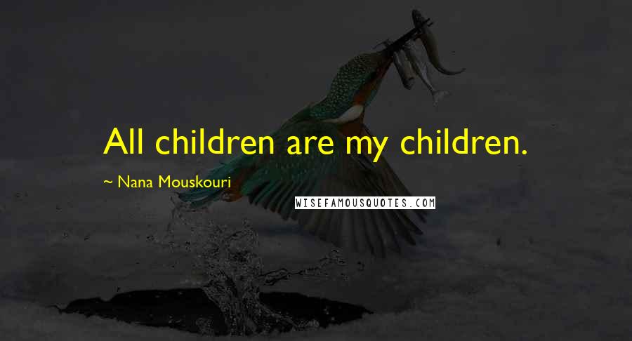 Nana Mouskouri Quotes: All children are my children.