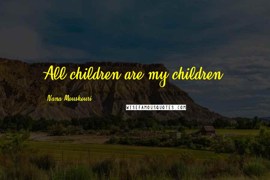 Nana Mouskouri Quotes: All children are my children.
