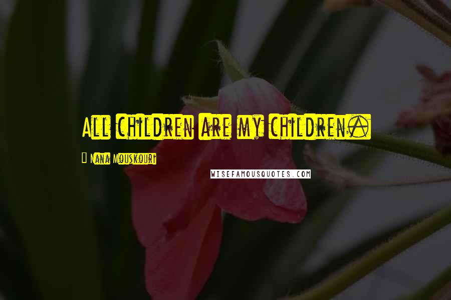 Nana Mouskouri Quotes: All children are my children.