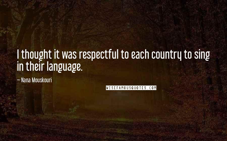 Nana Mouskouri Quotes: I thought it was respectful to each country to sing in their language.