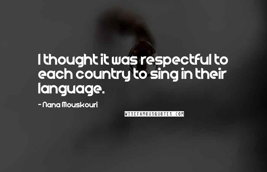 Nana Mouskouri Quotes: I thought it was respectful to each country to sing in their language.