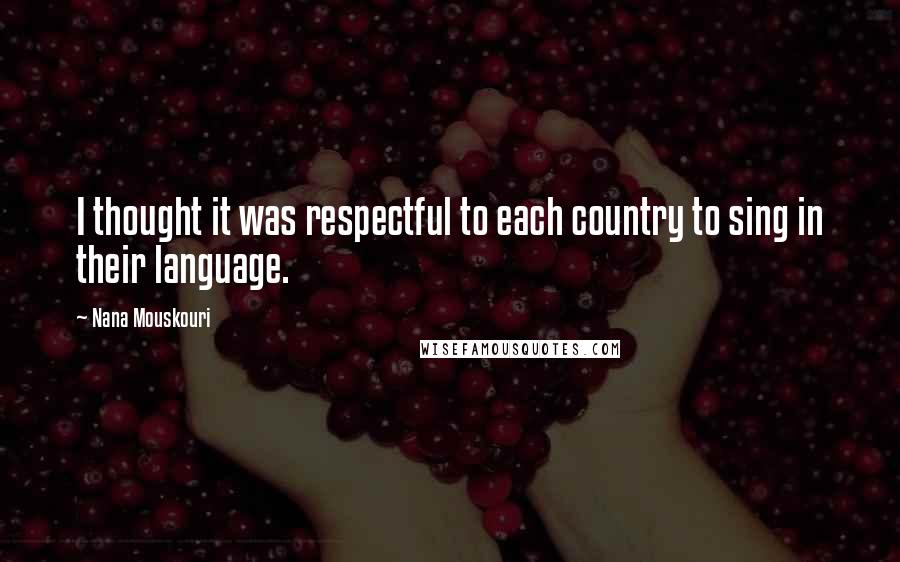 Nana Mouskouri Quotes: I thought it was respectful to each country to sing in their language.