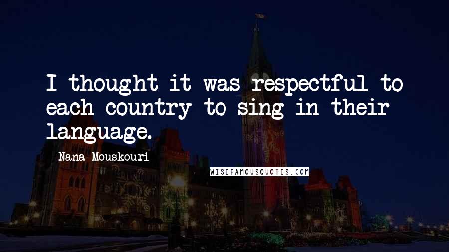Nana Mouskouri Quotes: I thought it was respectful to each country to sing in their language.