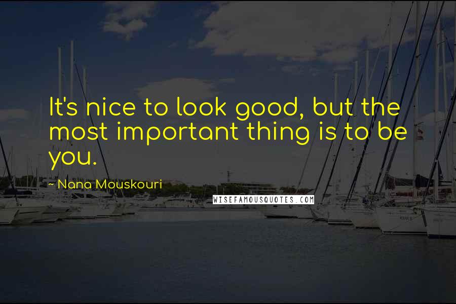 Nana Mouskouri Quotes: It's nice to look good, but the most important thing is to be you.