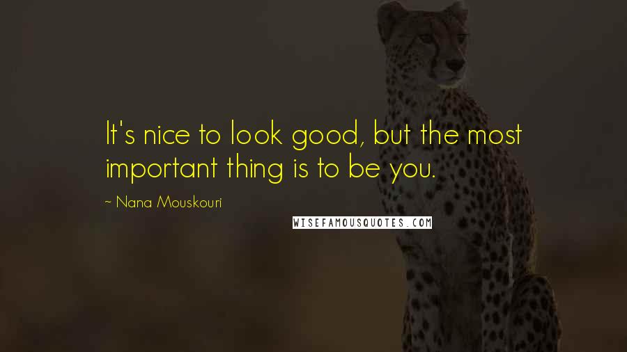 Nana Mouskouri Quotes: It's nice to look good, but the most important thing is to be you.